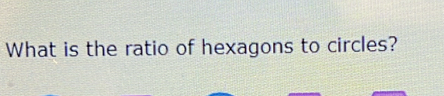 What is the ratio of hexagons to circles?