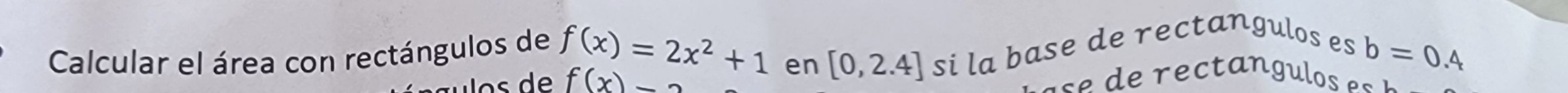 Calcular el área con rectángulos de f(x)=2x^2+1 b=0.4
f(x)-
en [0,2.4] si la base de rectangulos es