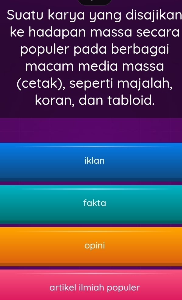 Suatu karya yang disajikan
ke hadapan massa secara
populer pada berbagai
macam media massa
(cetak), seperti majalah,
koran, dan tabloid.
iklan
fakta
opini
artikel ilmiah populer