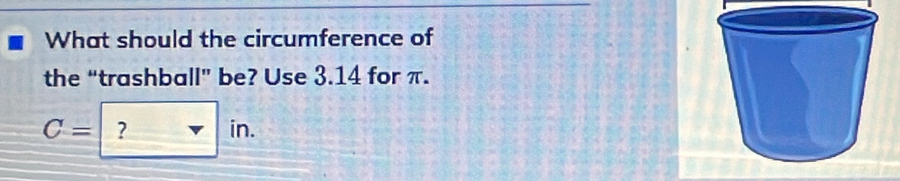 What should the circumference of 
the “trashball” be? Use 3.14 for π.
C= ? s