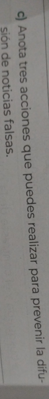 Anota tres acciones que puedes realizar para prevenir la difu- 
sión de noticias falsas.