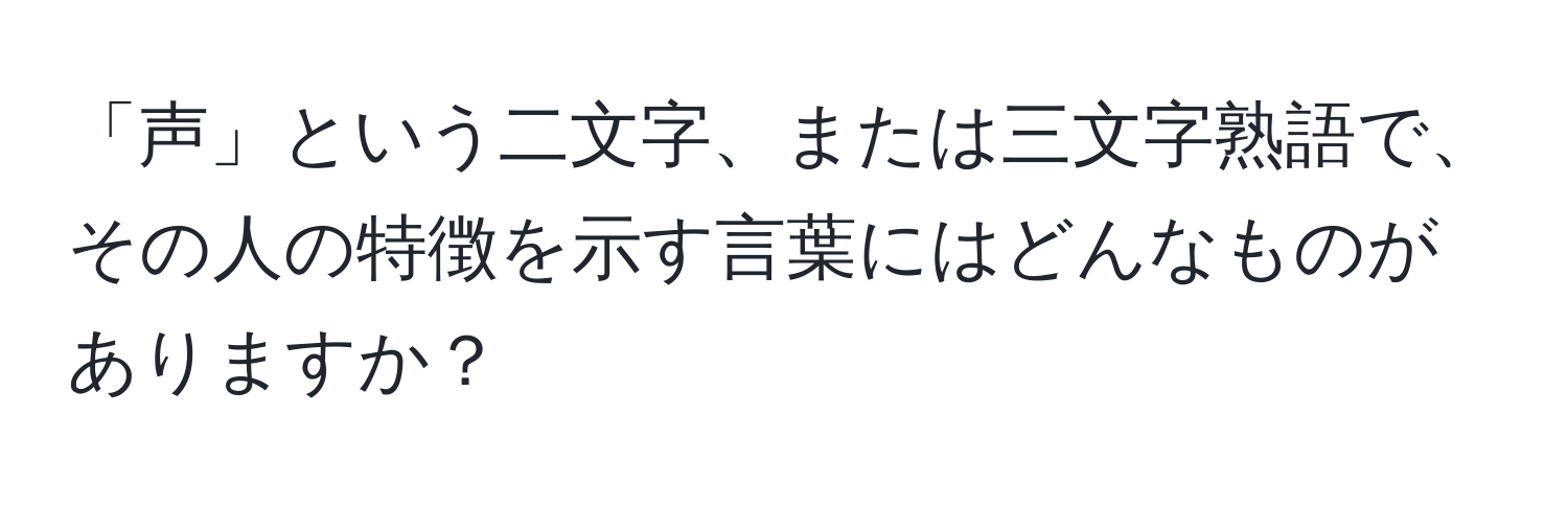 「声」という二文字、または三文字熟語で、その人の特徴を示す言葉にはどんなものがありますか？