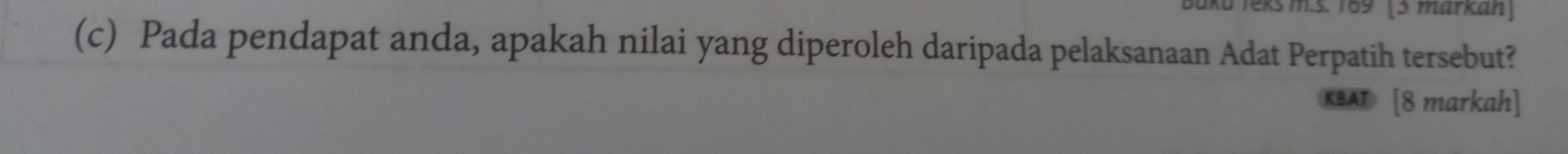 .s. 169 (5 märkan) 
(c) Pada pendapat anda, apakah nilai yang diperoleh daripada pelaksanaan Adat Perpatih tersebut? 
KBAT [8 markah]