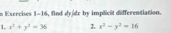 Exercises 1-16, find dy|dx by implicit differentiation.
1. x^2+y^2=36 2. x^2-y^2=16