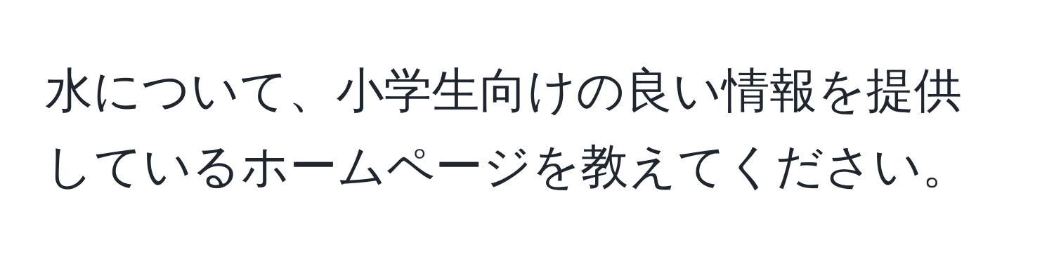 水について、小学生向けの良い情報を提供しているホームページを教えてください。