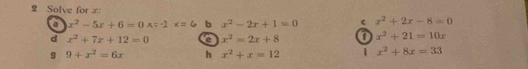 Solve for x : 
a x^2-5x+6=0 b x^2-2x+1=0 c x^2+2x-8=0
d x^2+7x+12=0 a x^2=2x+8
0 x^2+21=10x
g 9+x^2=6x
h x^2+x=12
| x^2+8x=33