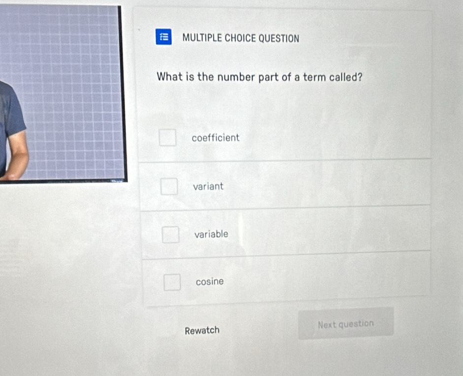 QUESTION
What is the number part of a term called?
coefficient
variant
variable
cosine
Rewatch Next question
