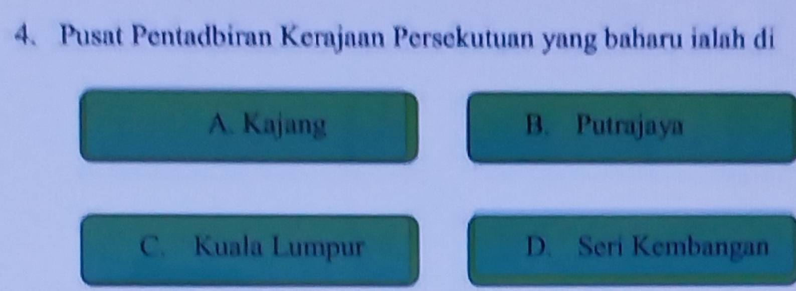 Pusat Pentadbiran Kerajaan Persekutuan yang baharu ialah di
A. Kajang B. Putrajaya
C. Kuala Lumpur D. Seri Kembangan