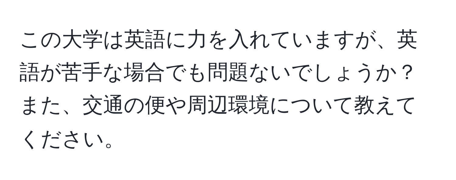 この大学は英語に力を入れていますが、英語が苦手な場合でも問題ないでしょうか？また、交通の便や周辺環境について教えてください。