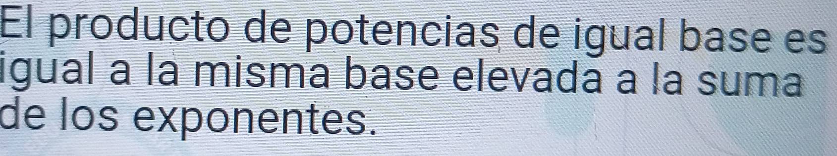 El producto de potencias de igual base es 
igual a la misma base elevada a la suma 
de los exponentes.