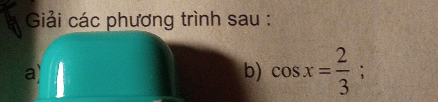 Giái các phung trình sau :
a`
b) cos x= 2/3 ;