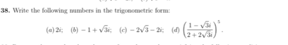 Write the following numbers in the trigonometric form: 
(a) 2i; (b) -1+sqrt(3)i; (c) -2sqrt(3)-2i (d) ( (1-sqrt(3)i)/2+2sqrt(3)i )^5.