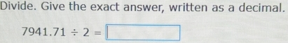 Divide. Give the exact answer, written as a decimal.
7941.71/ 2=□