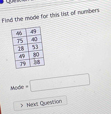 Quest 
Find the mode for this list of numbers 
Mode =□
(2x°
Next Question