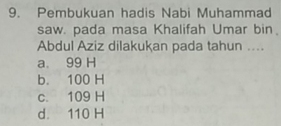 Pembukuan hadis Nabi Muhammad
saw. pada masa Khalifah Umar bin
Abdul Aziz dilakukan pada tahun ....
a 99 H
b. 100 H
c. 109 H
d. 110 H