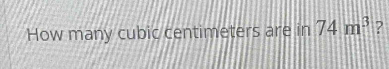 How many cubic centimeters are in 74m^3 ?