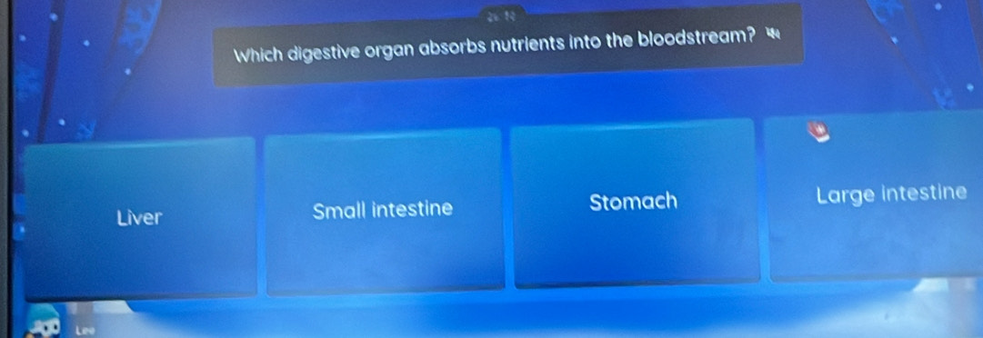 Which digestive organ absorbs nutrients into the bloodstream?
Liver Small intestine Stomach Large intestine
Lee