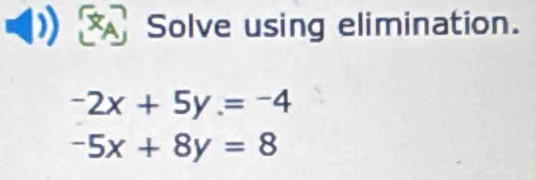 Solve using elimination.
-2x+5y=-4
-5x+8y=8