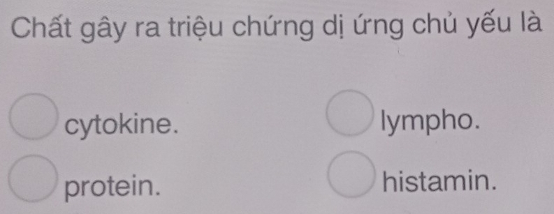 Chất gây ra triệu chứng dị ứng chủ yếu là
cytokine. lympho.
protein. histamin.