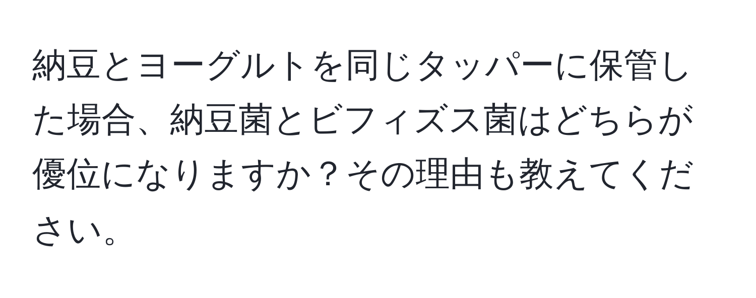 納豆とヨーグルトを同じタッパーに保管した場合、納豆菌とビフィズス菌はどちらが優位になりますか？その理由も教えてください。