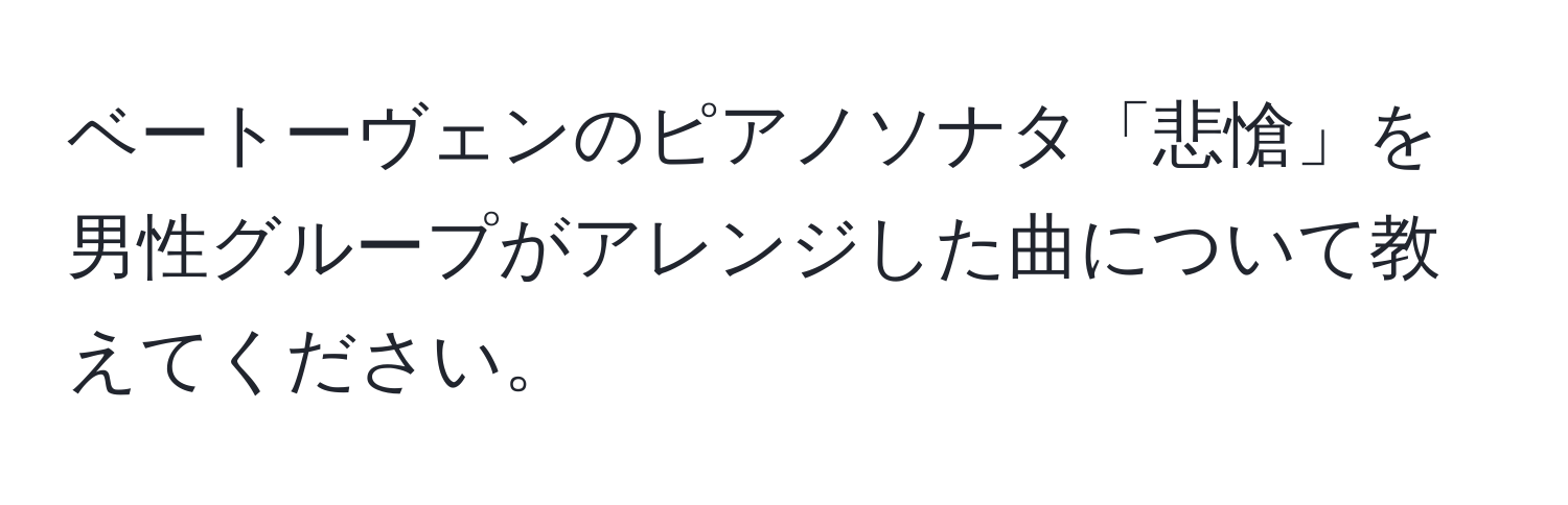 ベートーヴェンのピアノソナタ「悲愴」を男性グループがアレンジした曲について教えてください。