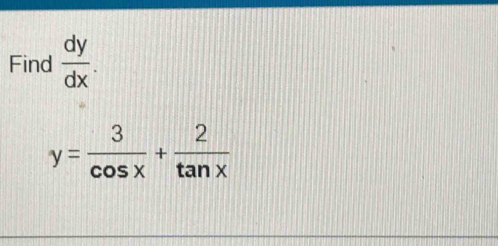 Find  dy/dx .
y= 3/cos x + 2/tan x 