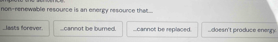 é sémércé.
non-renewable resource is an energy resource that.....lasts forever....cannot be burned. ...cannot be replaced....doesn’t produce energy.