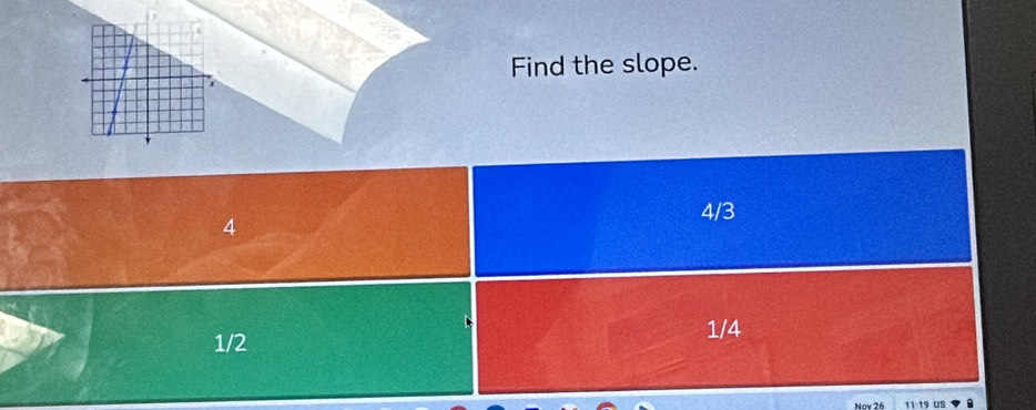 Find the slope.
4
4/3
1/2 1/4
Nov 26 11 19 US .