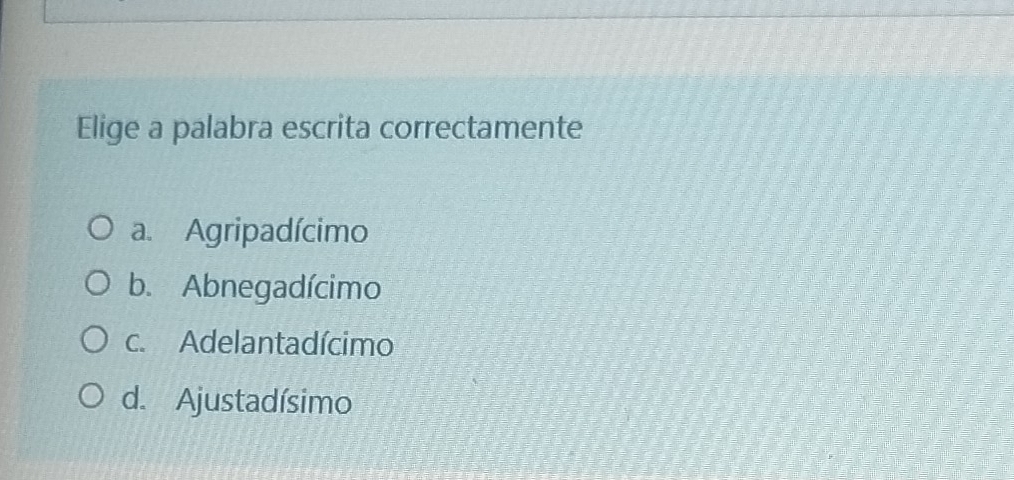 Elige a palabra escrita correctamente
a. Agripadícimo
b. Abnegadícimo
c. Adelantadícimo
d. Ajustadísimo