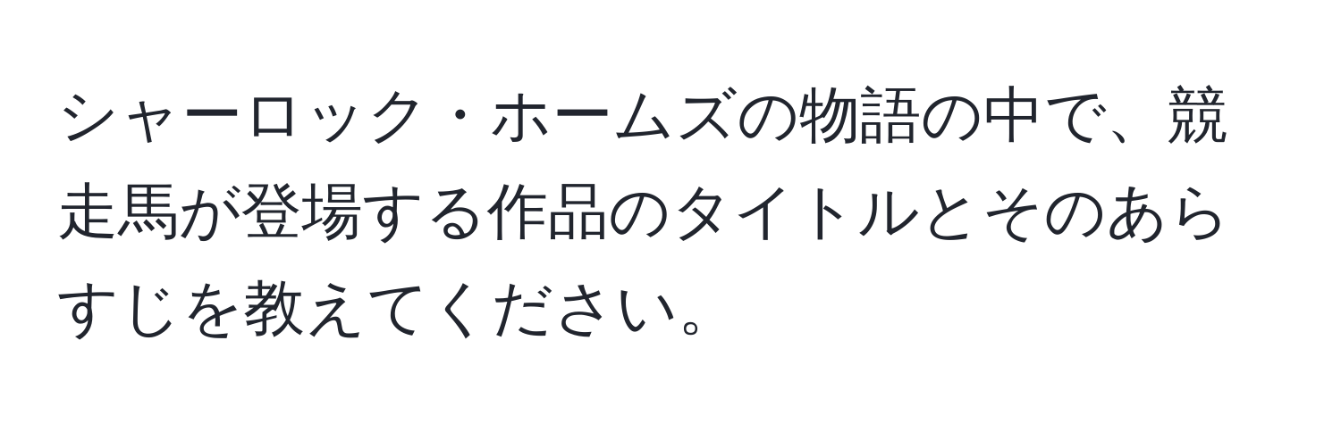 シャーロック・ホームズの物語の中で、競走馬が登場する作品のタイトルとそのあらすじを教えてください。