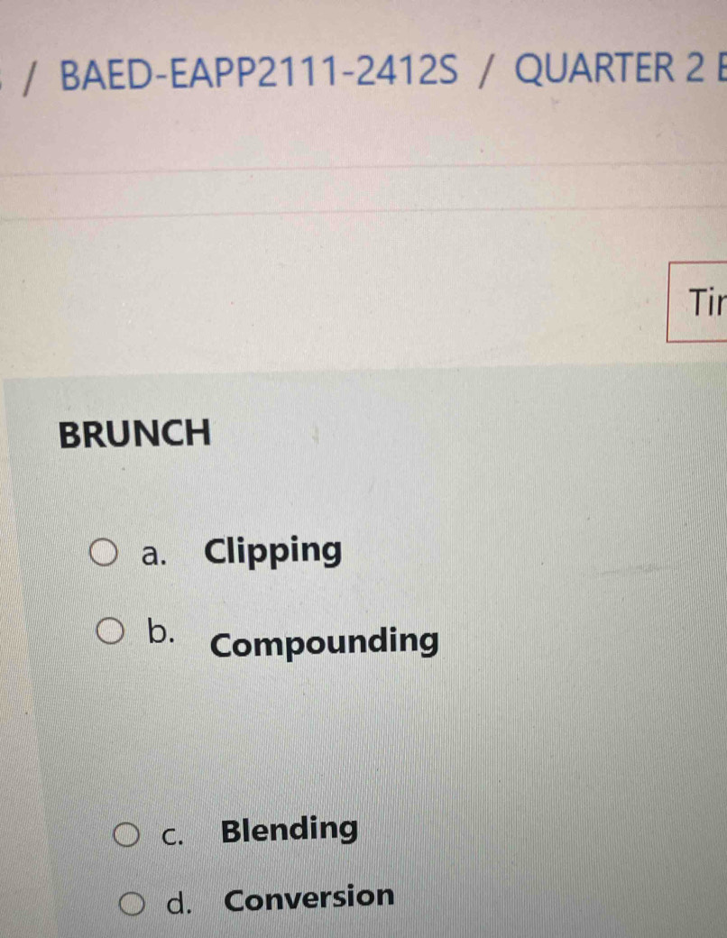 BAED-EAPP2111-2412S / QUARTER 2 B
Tir
BRUNCH
a. Clipping
b. Compounding
c. Blending
d. Conversion