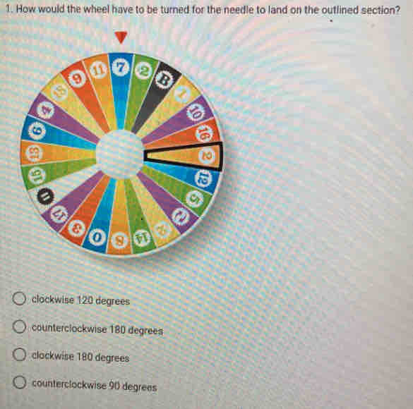 How would the wheel have to be turned for the needle to land on the outlined section?
clockwise 120 degrees
counterclockwise 180 degrees
clockwise 180 degrees
counterclockwise 90 degrees