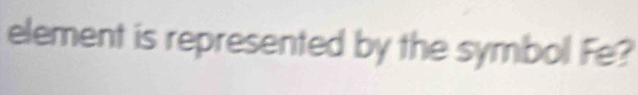 element is represented by the symbol Fe?