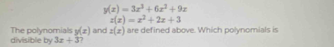 y(x)=3x^3+6x^2+9x
z(x)=x^2+2x+3
The polynomials y(x) and z(x) are defined above. Which polynomials is 
divisible by 3x+3 7