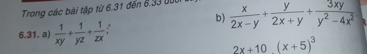 Trong các bài tập từ 6.31 đến 6.33 đười
b)  x/2x-y + y/2x+y + 3xy/y^2-4x^2 . 
6.31. a)  1/xy + 1/yz + 1/zx 
a
2x+10(x+5)^3