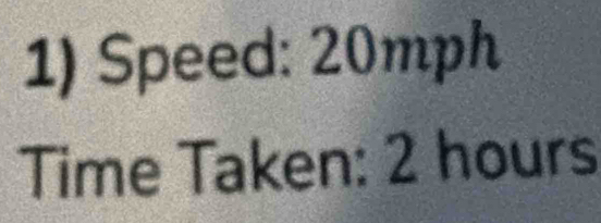 Speed: 20mph
Time Taken: 2 hours