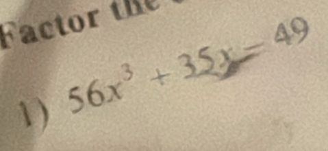 Factor the 
1) 56x^3+35x=49