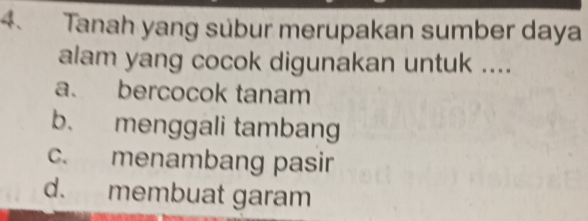 Tanah yang sübur merupakan sumber daya
alam yang cocok digunakan untuk ....
a. bercocok tanam
b. menggali tambang
c. menambang pasir
d. membuat garam