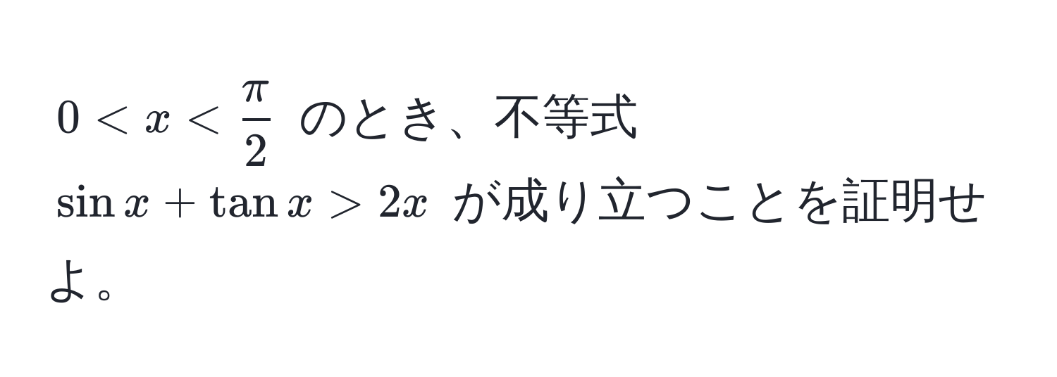 $0 < x <  π/2 $ のとき、不等式 $sin x + tan x > 2x$ が成り立つことを証明せよ。