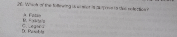 Which of the following is similar in purpose to this selection?
A. Fable
B. Folktale
C. Legend
D. Parable
