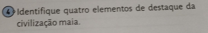 4º Identifique quatão elementos de destaque da 
civilização maia.