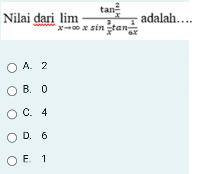 Nilai dari limlimits _xto ∈fty frac tan  2/x xsin  2/x tan  1/6x  adalah…
A. 2
B. 0
C. 4
D. 6
E. 1