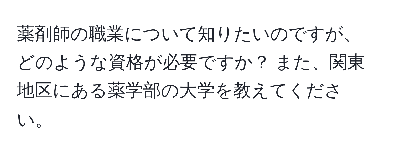 薬剤師の職業について知りたいのですが、どのような資格が必要ですか？ また、関東地区にある薬学部の大学を教えてください。