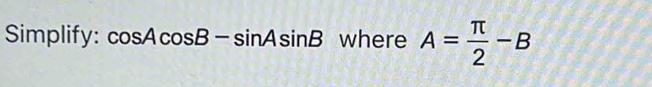 Simplify: cos Acos B-sin Asin B where A= π /2 -B