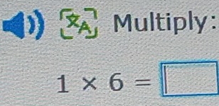 Multiply:
1* 6=□