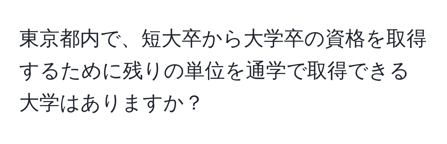 東京都内で、短大卒から大学卒の資格を取得するために残りの単位を通学で取得できる大学はありますか？