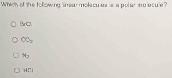 Which of the following linear molecules is a polar molecule?
BrCl
CO_2
N_2
1C