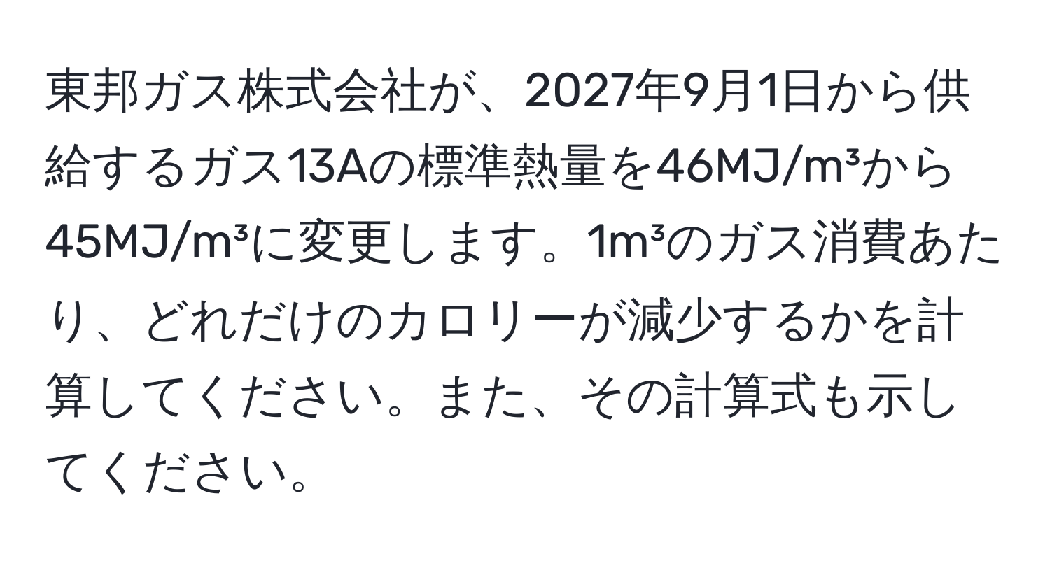 東邦ガス株式会社が、2027年9月1日から供給するガス13Aの標準熱量を46MJ/m³から45MJ/m³に変更します。1m³のガス消費あたり、どれだけのカロリーが減少するかを計算してください。また、その計算式も示してください。