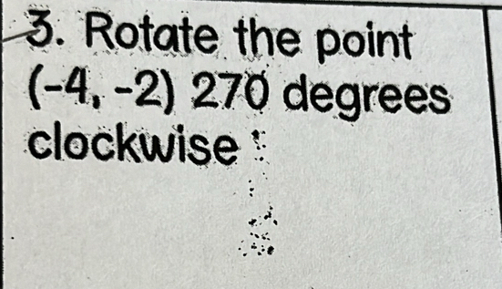 Rotate the point
(-4,-2) 270 degrees
clockwise