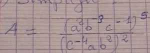 A=frac (a^3b^(-3)c^(-4))^5(c^(-4)ab^2)^2